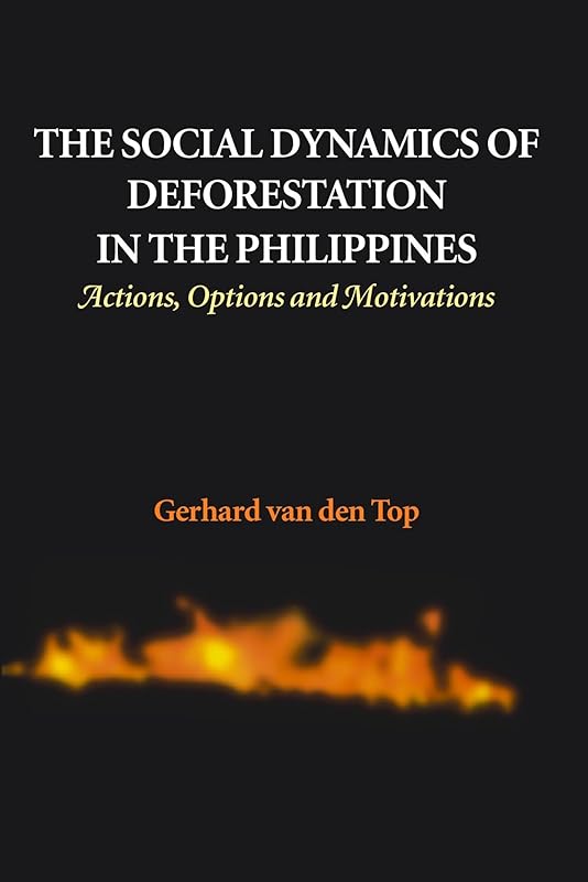 The Social Dynamics of Deforestation in the Philippines: Actions, Options, and Motivations by Gerhard Van Den Top