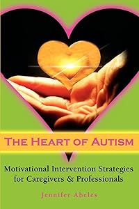 The Heart of Autism: Motivational Intervention Strategies for Caregivers & Professionals by Jennifer Abeles