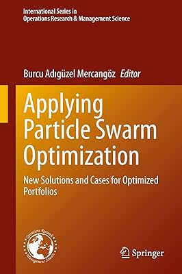 Applying Particle Swarm Optimization: New Solutions and Cases for Optimized Portfolios (International Series in Operations Research & Management Science Book 306)