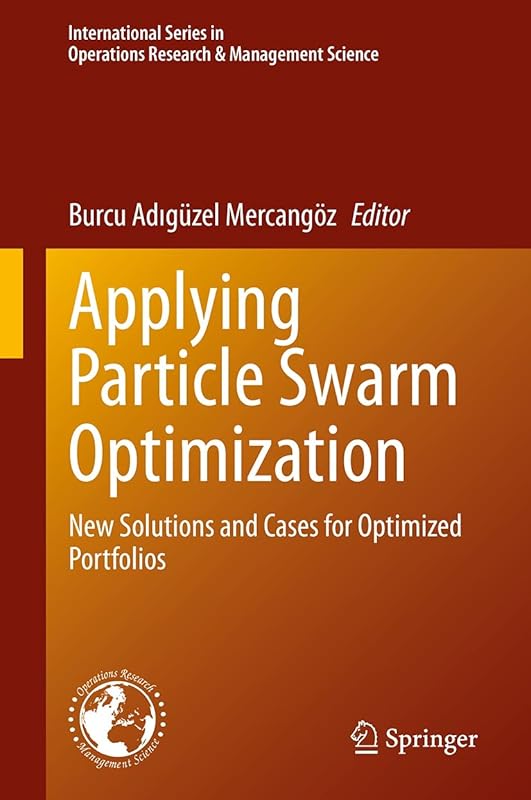 Applying Particle Swarm Optimization: New Solutions and Cases for Optimized Portfolios (International Series in Operations Research & Management Science Book 306) by Burcu Adıgüzel Mercangoz