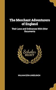 The Merchant Adventurers of England: Their Laws and Ordinances With Other Documents by William Ezra Lingelbach