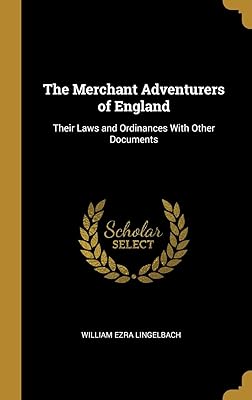 The Merchant Adventurers of England: Their Laws and Ordinances With Other Documents