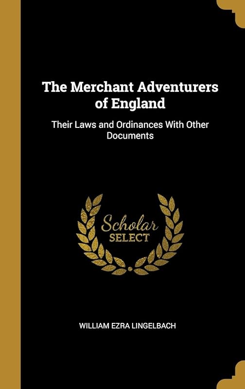 The Merchant Adventurers of England: Their Laws and Ordinances With Other Documents by William Ezra Lingelbach