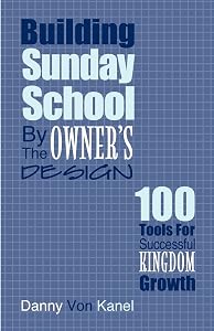 Building Sunday School by the Owner's Design: 100 Tools for Successful Kingdom Growth by Danny Von Kanel