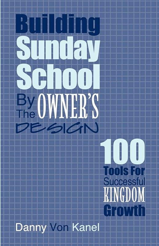 Building Sunday School by the Owner's Design: 100 Tools for Successful Kingdom Growth by Danny Von Kanel