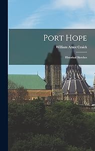 Port Hope: Historical Sketches by Craick William Arnot
