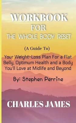 WORKBOOK FOR THE WHOLE BODY RESET BY STEPHEN PERRINE: A Guide to Your Weight-Loss Plan For a Flat Belly, Optimum Health and a Body You'll Love at Midlife and Beyond
