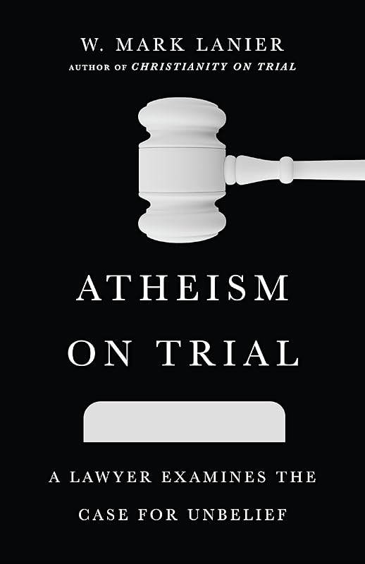 Atheism on Trial: A Lawyer Examines the Case for Unbelief by W. Mark Lanier