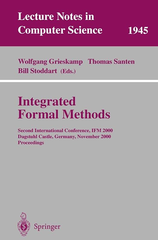 Integrated Formal Methods: Second International Conference, IFM 2000, Dagstuhl Castle, Germany, November 1-3, 2000 Proceedings (Lecture Notes in Computer Science, 1945) by Wolfgang Grieskamp