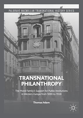 Transnational Philanthropy: The Mond Family’s Support for Public Institutions in Western Europe from 1890 to 1938 (Palgrave Macmillan Transnational History Series)