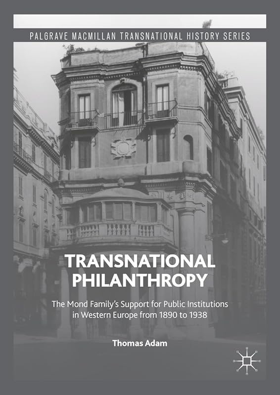 Transnational Philanthropy: The Mond Family’s Support for Public Institutions in Western Europe from 1890 to 1938 (Palgrave Macmillan Transnational History Series) by Thomas Adam