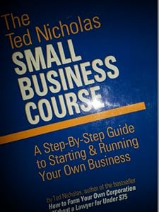 The Ted Nicholas Small Business Course: A Step-By-Step Guide to Starting & Running Your Own Business