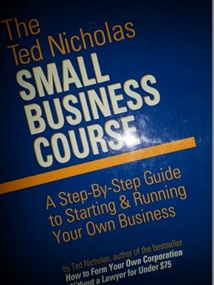 The Ted Nicholas Small Business Course: A Step-By-Step Guide to Starting & Running Your Own Business