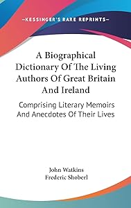 A Biographical Dictionary of the Living Authors of Great Britain and Ireland: Comprising Literary Memoirs and Anecdotes of Their Lives