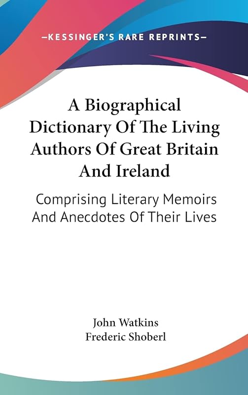 A Biographical Dictionary of the Living Authors of Great Britain and Ireland: Comprising Literary Memoirs and Anecdotes of Their Lives by John Watkins