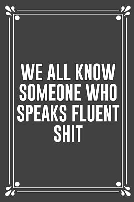WE ALL KNOW SOMEONE WHO SPEAKS FLUENT SHIT: Funny Blank Lined Ofiice Journals For Friend or Coworkers