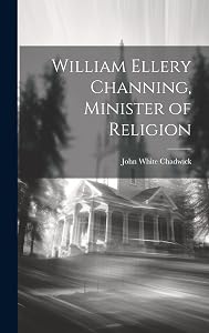 William Ellery Channing, Minister of Religion by John White Chadwick
