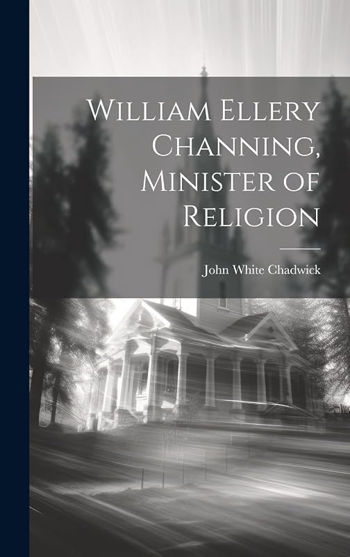 William Ellery Channing, Minister of Religion by John White Chadwick