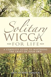 Solitary Wicca For Life: Complete Guide to Mastering the Craft on Your Own