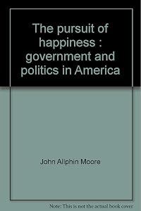 The pursuit of happiness: Government and politics in America by John Allphin Moore Jr.