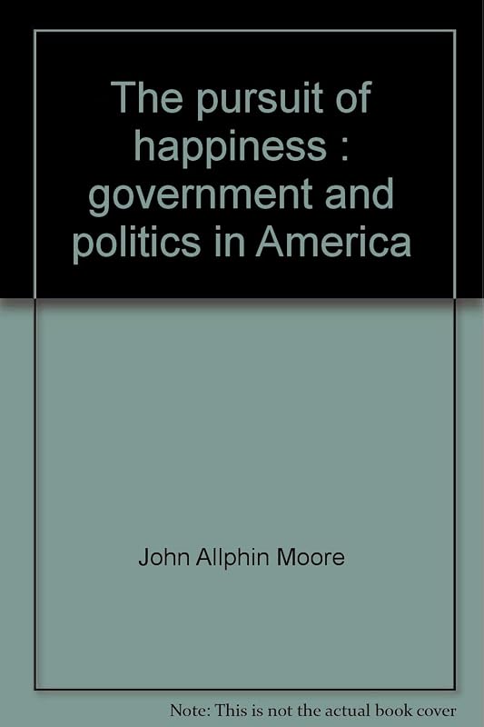 The pursuit of happiness: Government and politics in America by John Allphin Moore Jr.