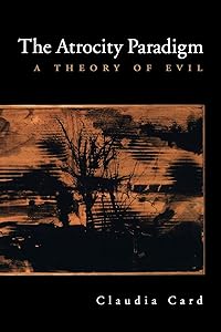 The Atrocity Paradigm: A Theory of Evil by Claudia Card