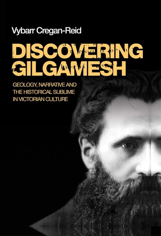 Discovering Gilgamesh: Geology, narrative and the historical sublime in Victorian culture by Vybarr Cregan-Reid