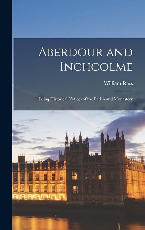 Aberdour and Inchcolme: Being Historical Notices of the Parish and Monastery by William Ross