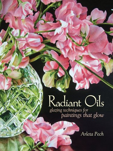 Radiant Oils: Glazing Techniques for Fruit and Flower Paintings That Glow by Arleta Pech