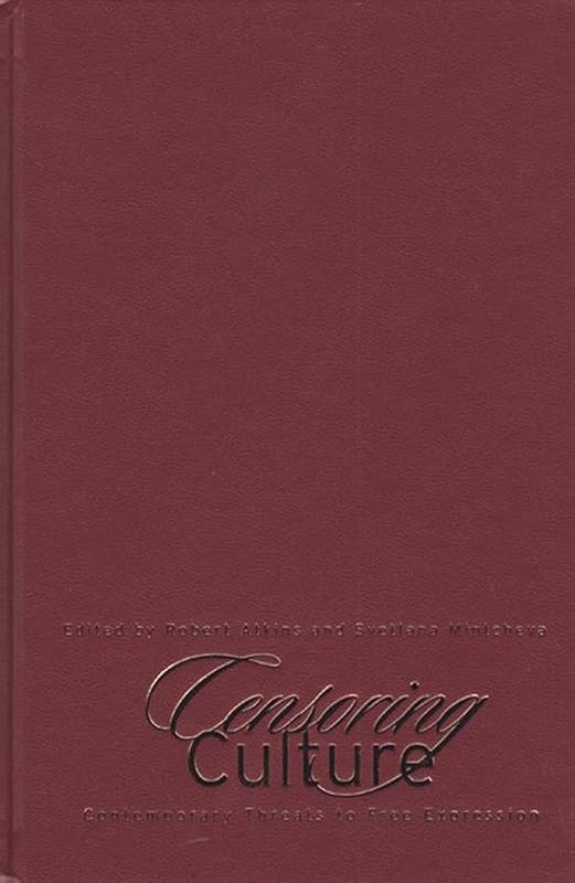Censoring Culture: Contemporary Threats to Free Expression by Robert Atkins