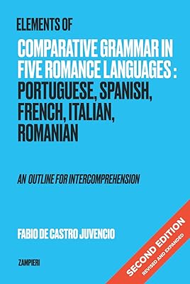 Elements of Comparative Grammar in Five Romance Languages: Portuguese, Spanish, French, Italian, Romanian - An Outline for Intercomprehension: Second Edition: Revised and Expanded