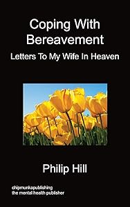 Coping With Bereavement - Letters To My Wife In Heaven by Philip Hill