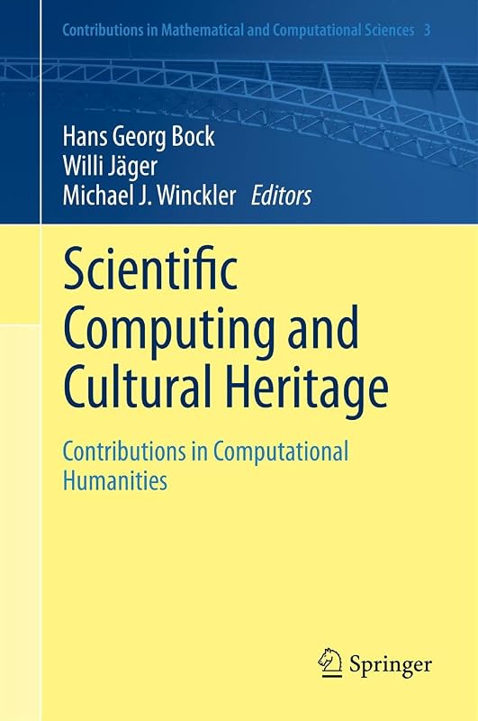 Scientific Computing and Cultural Heritage: Contributions in Computational Humanities (Contributions in Mathematical and Computational Sciences, 3) by Hans Georg Bock