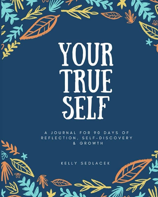 Your True Self: 90 Days of Reflection, Self-Discovery, & Growth by Kelly A. Sedlacek