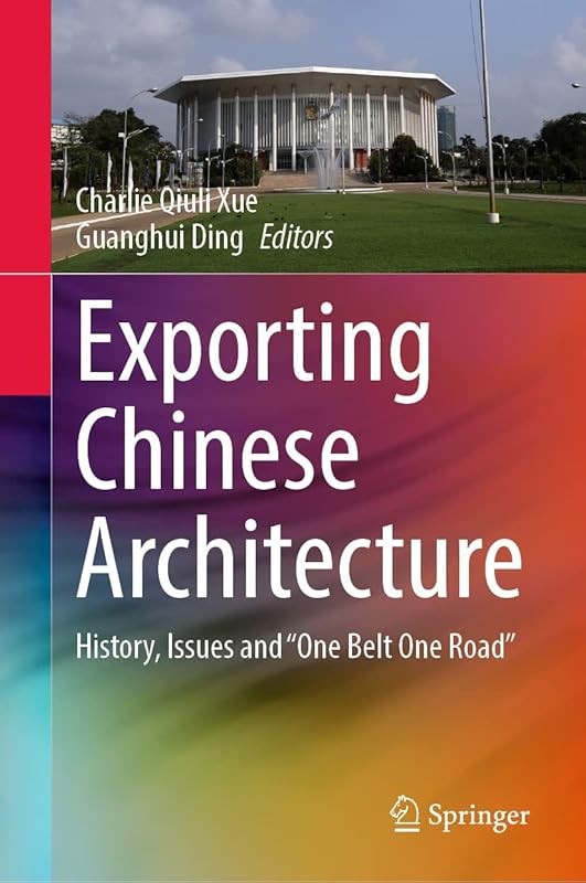 Exporting Chinese Architecture: History, Issues and “One Belt One Road” by Charlie Qiuli Xue