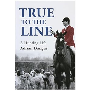 True to the Line: A Hunting Life by Adrian Dangar
