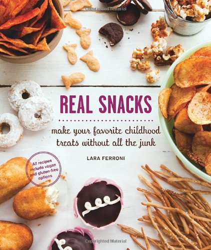Real Snacks: Make Your Favorite Childhood Treats Without All the Junk by Lara Ferroni