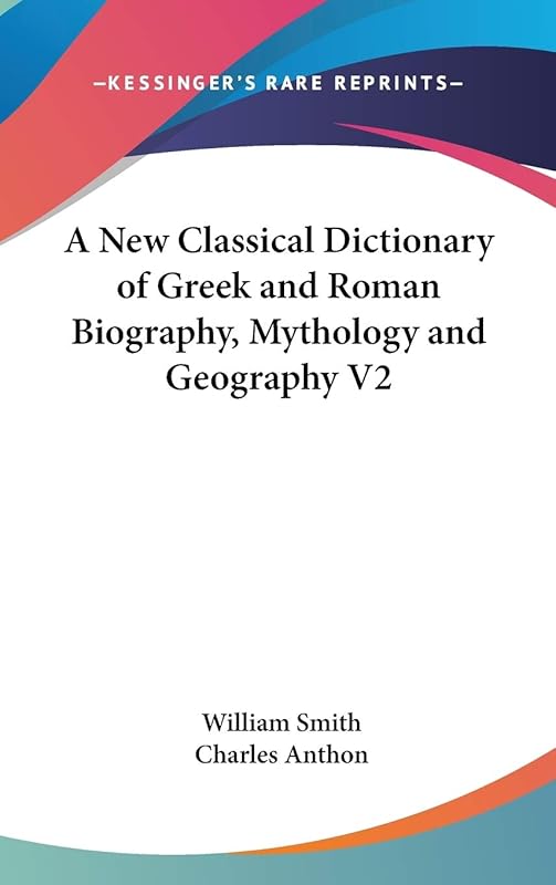 A New Classical Dictionary of Greek and Roman Biography, Mythology and Geography V2 by William Smith