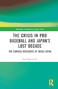 The Crisis in Pro Baseball and Japan’s Lost Decade (Routledge Contemporary Japan Series) by Paul Dunscomb