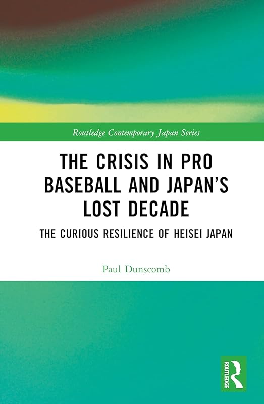 The Crisis in Pro Baseball and Japan’s Lost Decade (Routledge Contemporary Japan Series) by Paul Dunscomb