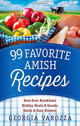 99 Favorite Amish Recipes: *Best-Ever Breakfasts *Midday Meals and Snacks *Quick and Easy Dinners by Georgia Varozza