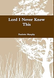 Lord I Never Knew This by Paulette Murphy