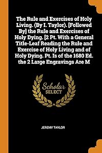 The Rule and Exercises of Holy Living. (By I. Taylor). [Followed By] the Rule and Exercises of Holy Dying. [2 Pt. With a General Title-Leaf Reading ... of the 1680 Ed. the 2 Large Engravings Are M by Presbyterian Church In Canada. General A
