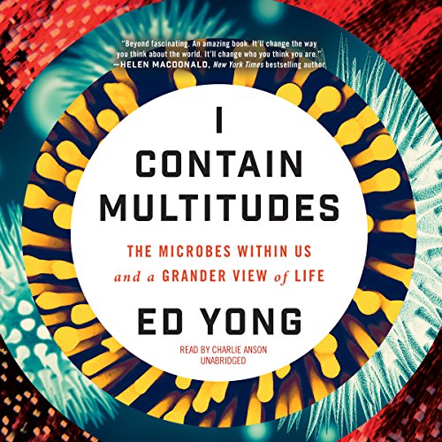 I Contain Multitudes: The Microbes within Us and a Grander View of Life by Ed Yong