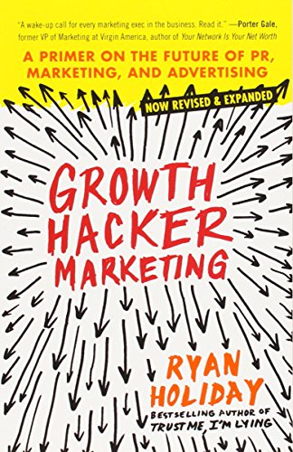 Growth Hacker Marketing: A Primer on the Future of PR, Marketing, and Advertising by Ryan Holiday
