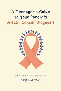 A Teenager's Guide to Your Parent's Breast Cancer Diagnosis by Kaya J. Hoffman