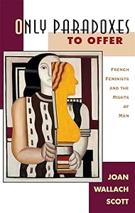 Only Paradoxes to Offer: French Feminists and the Rights of Man by Joan Wallach Scott