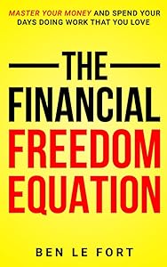 The Financial Freedom Equation: Master Your Money and Spend Your Days Doing Work That You Love by Ben Le Fort