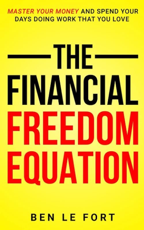 The Financial Freedom Equation: Master Your Money and Spend Your Days Doing Work That You Love by Ben Le Fort
