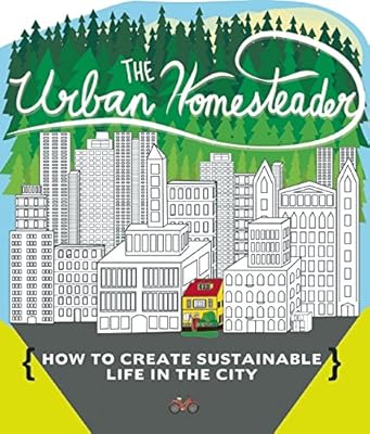 The Urban Homesteader: How To Create Sustainable Life in the City, featuring Make Your Place, Make It Last, Homesweet Homegrown, and Everyday Bicycling